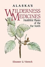 Alaska's Wilderness Medicines: Healthful Plants of the Far North by Viereck,,