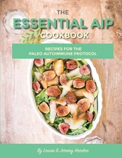 The Essential AIP Cookbook: 115+ Recipes For The Paleo Autoimmune Protocol D...