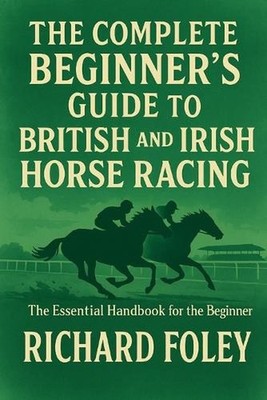 The Complete Beginner's Guide To British And Irish Horse Racing: The Essential G
