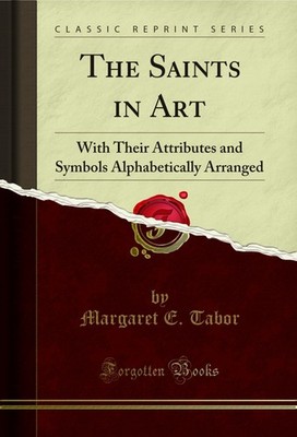 The Saints in Art: With Their Attributes and Symbols Alphabetically Arranged