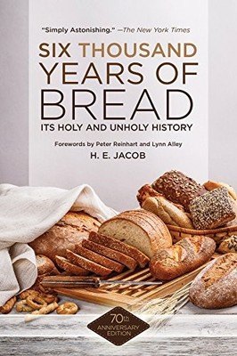 SIX THOUSAND YEARS OF BREAD: ITS HOLY AND UNHOLY HISTORY By H. E. Jacob & Peter
