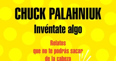 Invéntate Algo: Relatos Que No Te Podrás Sacar De La Cabeza (Random House) : Palahniuk, Chuck, Calvo Perales, Javier