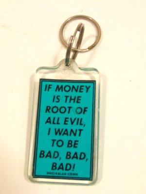 modern keychain: If Money is the Root of All Evil I want to be Bad, Bad, Bad