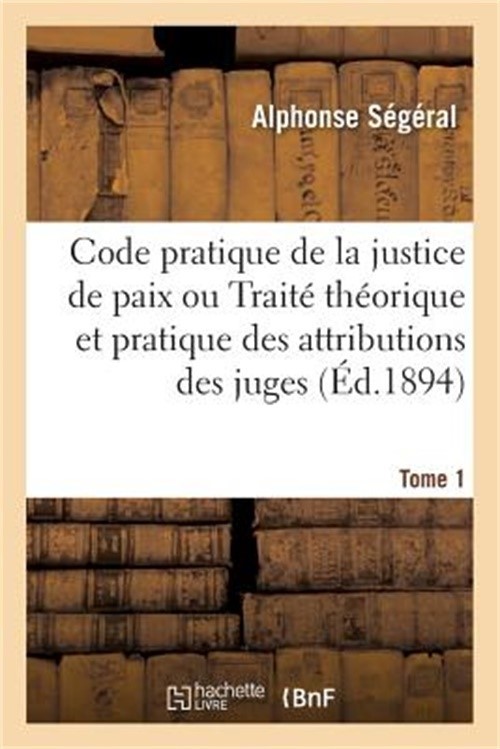 Code Pratique de la Justice de Paix Ou Trait� Th�orique Et Pratique Des Attribut
