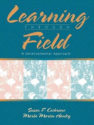 LEARNING THROUGH FIELD: A DEVELOPMENTAL APPROACH By Susan F. Cochrane & Marla