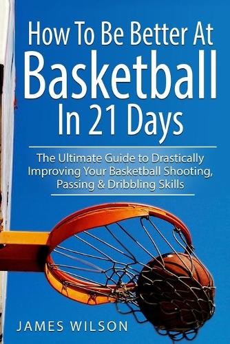 James Wilson How to Be Better At Basketball in 21 days (Tascabile)