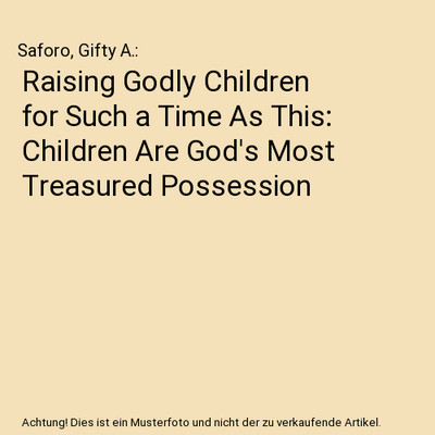 Raising Godly Children for Such a Time As This: Children Are God's Most Treasure