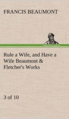 Rule A Wife, And Have A Wife Beaumont & Fletcher's Works (3 Of 10)
