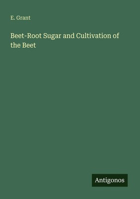 E. Grant | Beet-Root Sugar and Cultivation of the Beet | Taschenbuch | Englisch