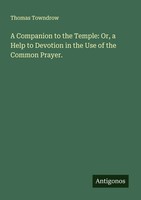 Thomas Towndrow | A Companion To The Temple: Or, A Help To Devotion In The...