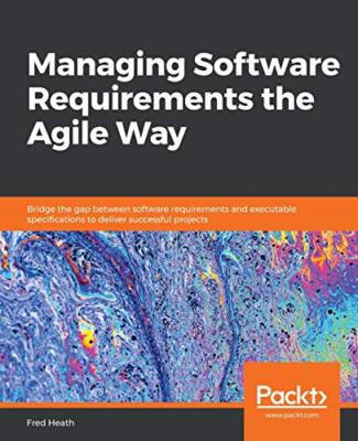 Managing Software Requirements the Agile Way: Bridge the gap between software...