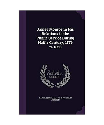 James Monroe in His Relations to the Public Service During Half a Century, 1776 