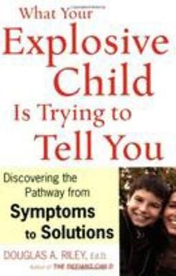 What Your Explosive Child Is Trying to Tell You : Discovering the