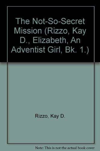 The Not-So-Secret Mission (Rizzo, Kay D., Elizabeth, An Adventist Girl ...