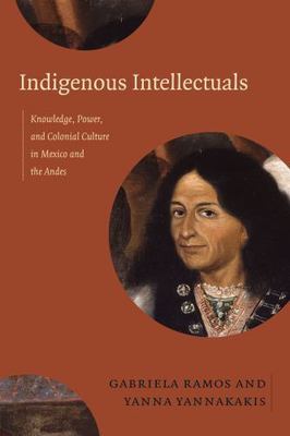 Indigenous Intellectuals: Knowledge, Power, and Colonial Culture in Mexico and 
