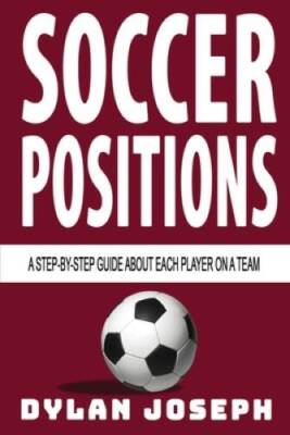 Soccer Positions: A-Step-by-Step Guide about Each Player on a Team (Under - GOOD