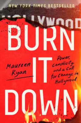 Burn It Down: Power, Complicity, and a Call for Change in Hollywood by Ryan