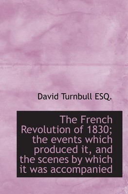The French Revolution of 1830; the events which produced it, and