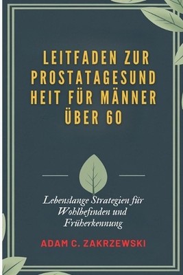 Leitfaden zur Prostatagesundheit fr Mnner ber 60: Lebenslange Strategien f?r Woh
