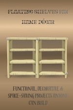 Floating Shelves for Home Dcor: Functional, Decorative & Space-Saving Projects A