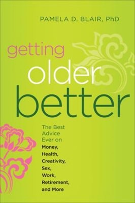 Getting Older Better : The Best Advice Ever on Money, Health, Cre