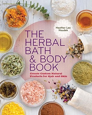 The Herbal Bath & Body Book: Create..., Heather Lee Hou