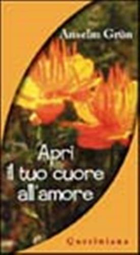 Apri il tuo cuore all'amore - Grün Anselm