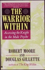 THE WARRIOR WITHIN: ACCESSING THE WARRIOR IN THE MALE PSYCHE BY Robert L. Moore