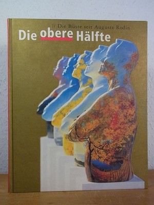 Die obere Hälfte. Die Büste seit Auguste Rodin. Ausstellung Städtische Museen He