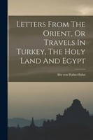Letters From The Orient, Or Travels In Turkey, The Holy Land And Egypt Ida Von H