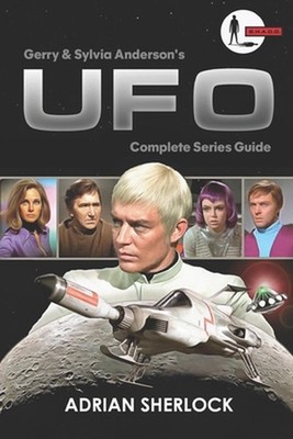 Gerry and Sylvia Anderson's UFO: Complete Series Guide: Collector's Edition by T
