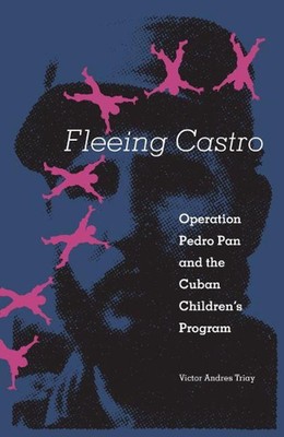 Fleeing Castro: Operation Pedro Pan and the Cuban Children's Program by Victor A