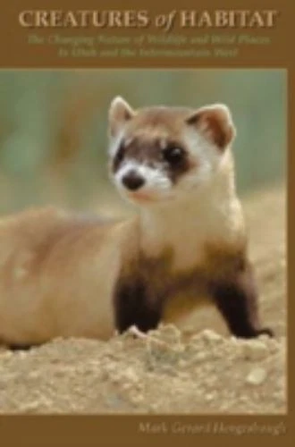 Creatures Of Habitat: The Changing Nature of Wildlife and Wild Places in Utah a