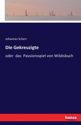 Die Gekreuzigte: Oder Das Passionsspiel Von Wildisbuch