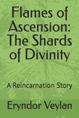 Flames of Ascension: The Shards of Divinity: A Reincarnation Story by Eryndor Ve