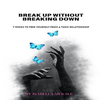 Break Up Without Breaking Down 7 weeks to free yourself from a to