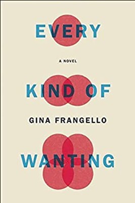 Every Kind of Wanting : A Novel Hardcover Gina Frangello