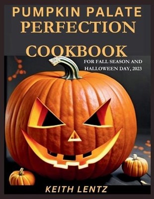 Pumpkin Palate Perfection Cookbook: Quick & Easy Recipes for a Seasonal Symphony