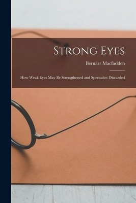 Bernarr Macfadd Strong Eyes; how Weak Eyes may be Strengthened and (Taschenbuch)