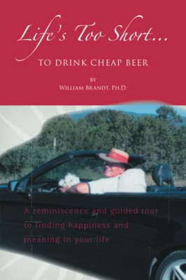 Life's Too Short to Drink Cheap Beer: A Reminiscence an -  NEW William Brandt 20