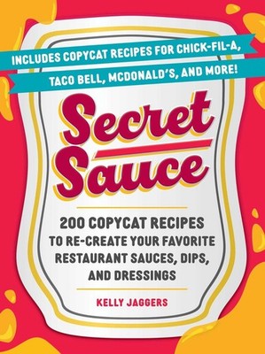 Secret Sauce: 200 Copycat Recipes to Re-Create Your Favorite Restaurant Sauces,
