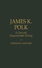 James K. Polk: A Clear and Unquestionable Destiny by Thomas M. Leonard (English)