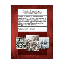 Sketch of the Life of Major General William Henry Harrison: Comprising a Brie...