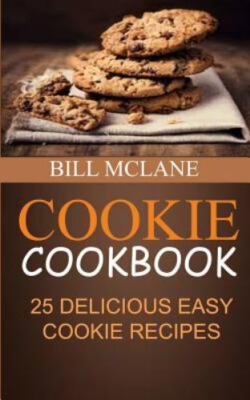 Cookie Cookbook : 25 Delicious Easy Cookie Recipes, Paperback by Mclane, Bill...