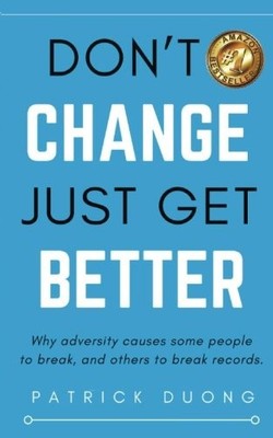 DON'T CHANGE, JUST GET BETTER: WHY ADVERSITY CAUSES SOME By Patrick Duong