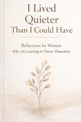 I Lived Quieter Than I Could Have: Reflections for Women Who Are Learning to Cho