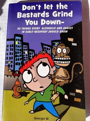 Don't Let the b*stards Grind You Down: 50 Things Every Alcoholic and Addict i.