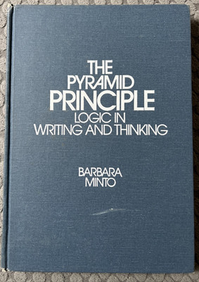The Minto Pyramid Principle: Logic in Writing, Thinking, & Problem Solving