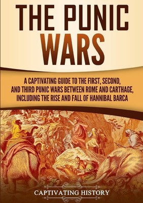 The Punic Wars: A Captivating Guide to the First, Second, and Third Punic Wa...