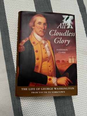 Harrison Clark / ALL CLOUDLESS GLORY THE LIFE OF GEORGE WASHINGTON
